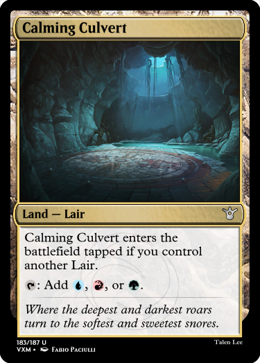 "Calming Culvert Land — Lair Calming Culvert enters the battlefield tapped if you control another Lair. T: Add U, R, or G. Where the deepest and darkest roars turn to the softest and sweetest snores."