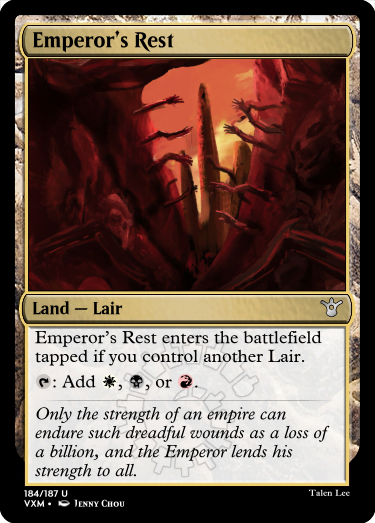 "Emperor’s Rest Land — Lair Emperor’s Rest enters the battlefield tapped if you control another Lair. T: Add W, B, or R. Only the strength of an empire can endure such dreadful wounds as a loss of a billion, and the Emperor lends his strength to all."