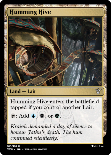 "Humming Hive Land — Lair Humming Hive enters the battlefield tapped if you control another Lair. T: Add U, B, or G. Kraivh demanded a day of silence to honour Jatku’s death. The hum continued relentlessly."