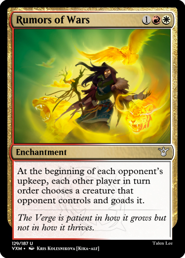 "Rumors of Wars 1RW Enchantment At the beginning of each opponent’s upkeep, each other player in turn order chooses a creature that opponent controls and goads it. The Verge is patient in how it grows but not in how it thrives."