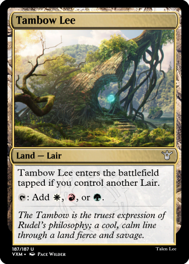"Tambow Lee Land — Lair Tambow Lee enters the battlefield tapped if you control another Lair. T: Add W, R, or G. The Tambow is the truest expression of Rudel’s philosophy; a cool, calm line through a land fierce and savage."