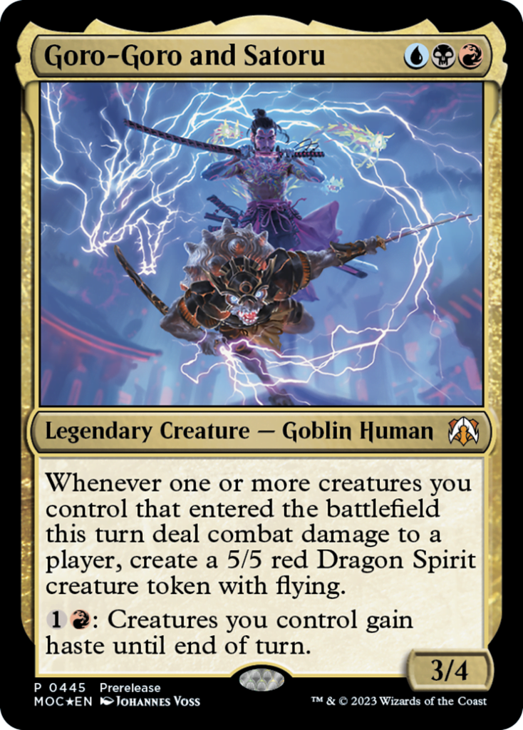  Goro-Goro and Satoru {U}{B}{R}Legendary Creature — Goblin HumanWhenever one or more creatures you control that entered the battlefield this turn deal combat damage to a player, create a 5/5 red Dragon Spirit creature token with flying.{1}{R}: Creatures you control gain haste until end of turn.
3/4 